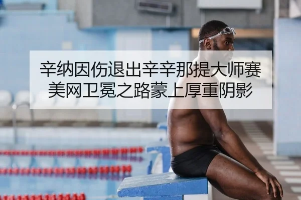 辛纳因伤退出辛辛那提大师赛 美网卫冕之路蒙上厚重阴影